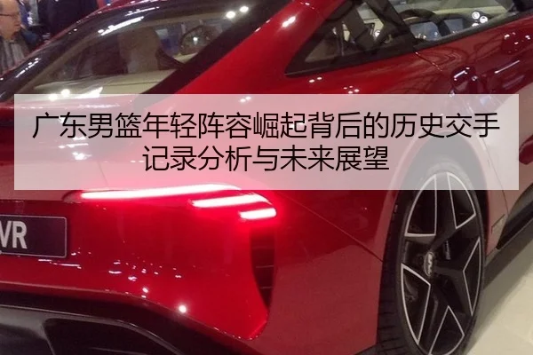 广东男篮年轻阵容崛起背后的历史交手记录分析与未来展望
