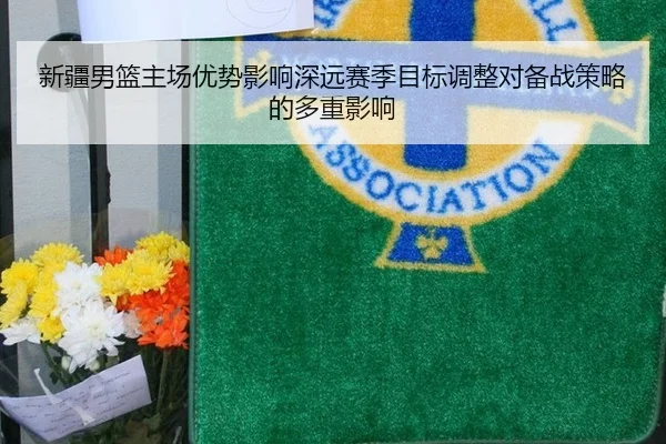 新疆男篮主场优势影响深远赛季目标调整对备战策略的多重影响