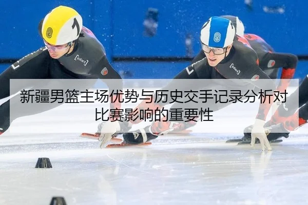 新疆男篮主场优势与历史交手记录分析对比赛影响的重要性